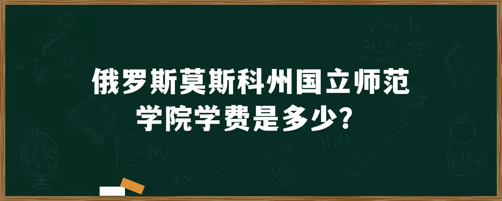 俄罗斯莫斯科州国立师范学院学费是多少？