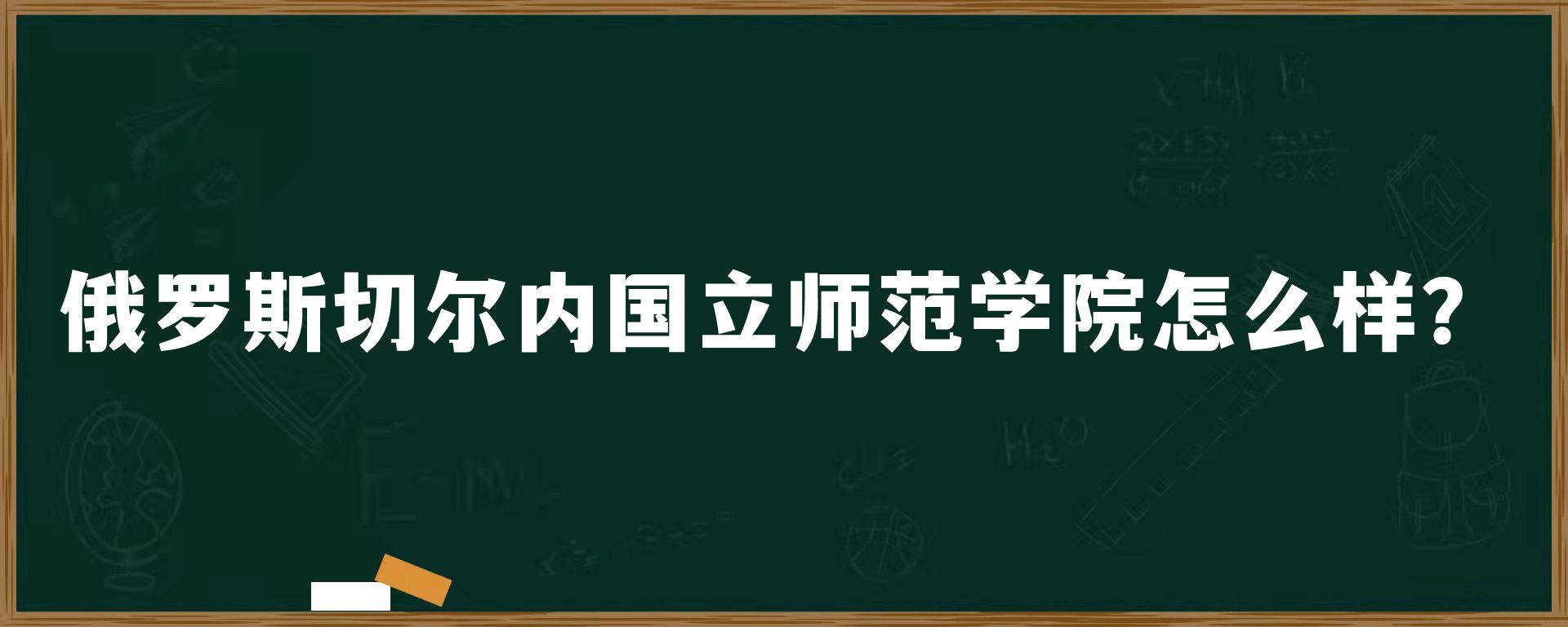 俄罗斯切尔内国立师范学院怎么样？