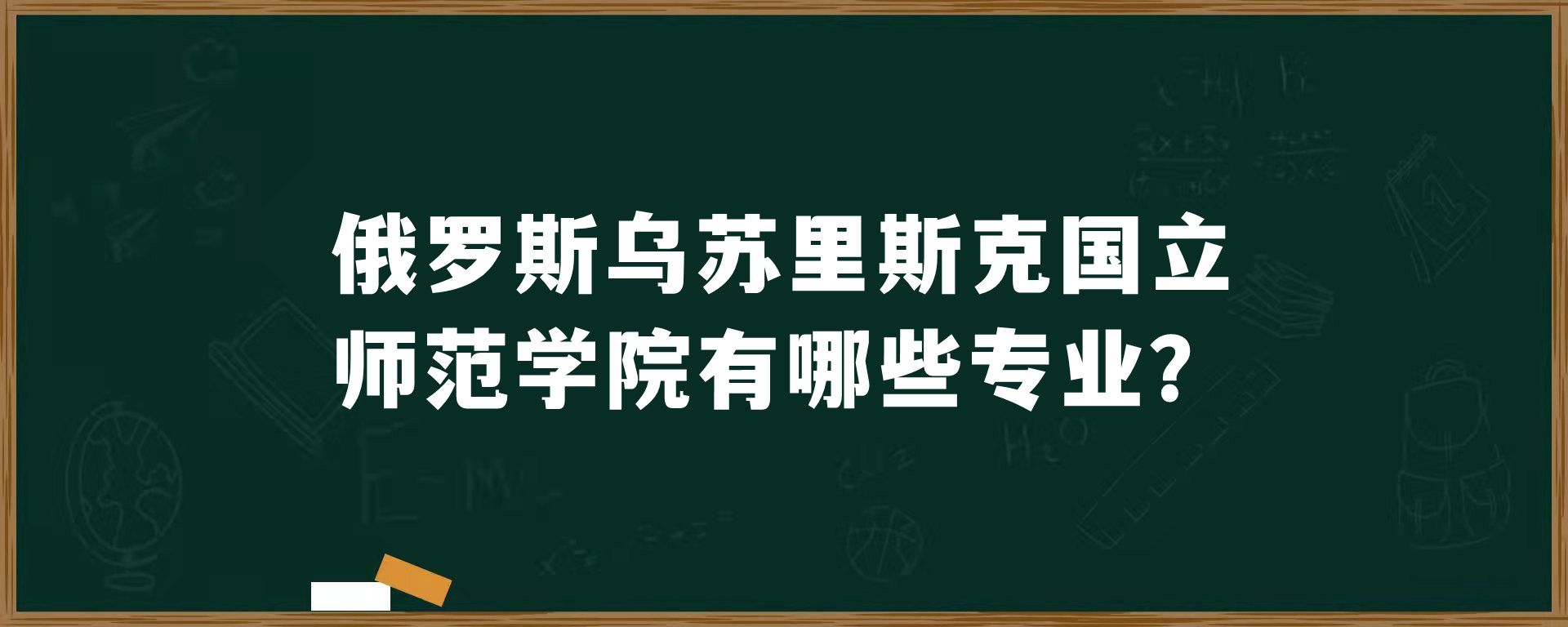 俄罗斯​乌苏里斯克国立师范学院有哪些专业？