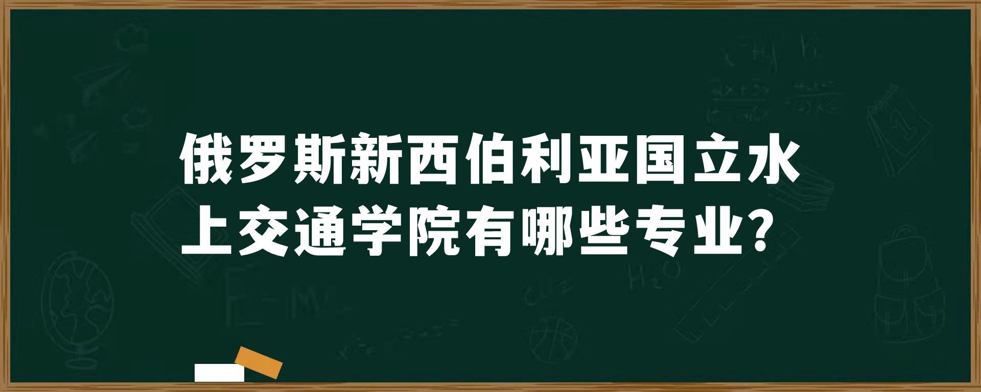 俄罗斯​新西伯利亚国立水上交通学院有哪些专业？