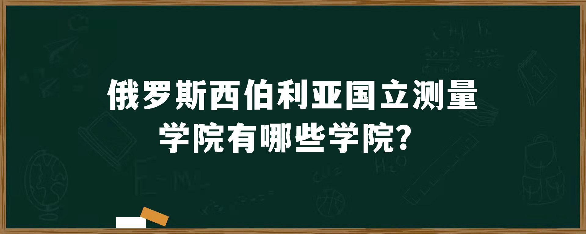 俄罗斯西伯利亚国立测量学院有哪些学院？