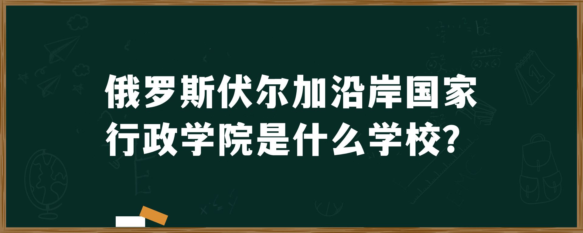 俄罗斯伏尔加沿岸国家行政学院是什么学校？