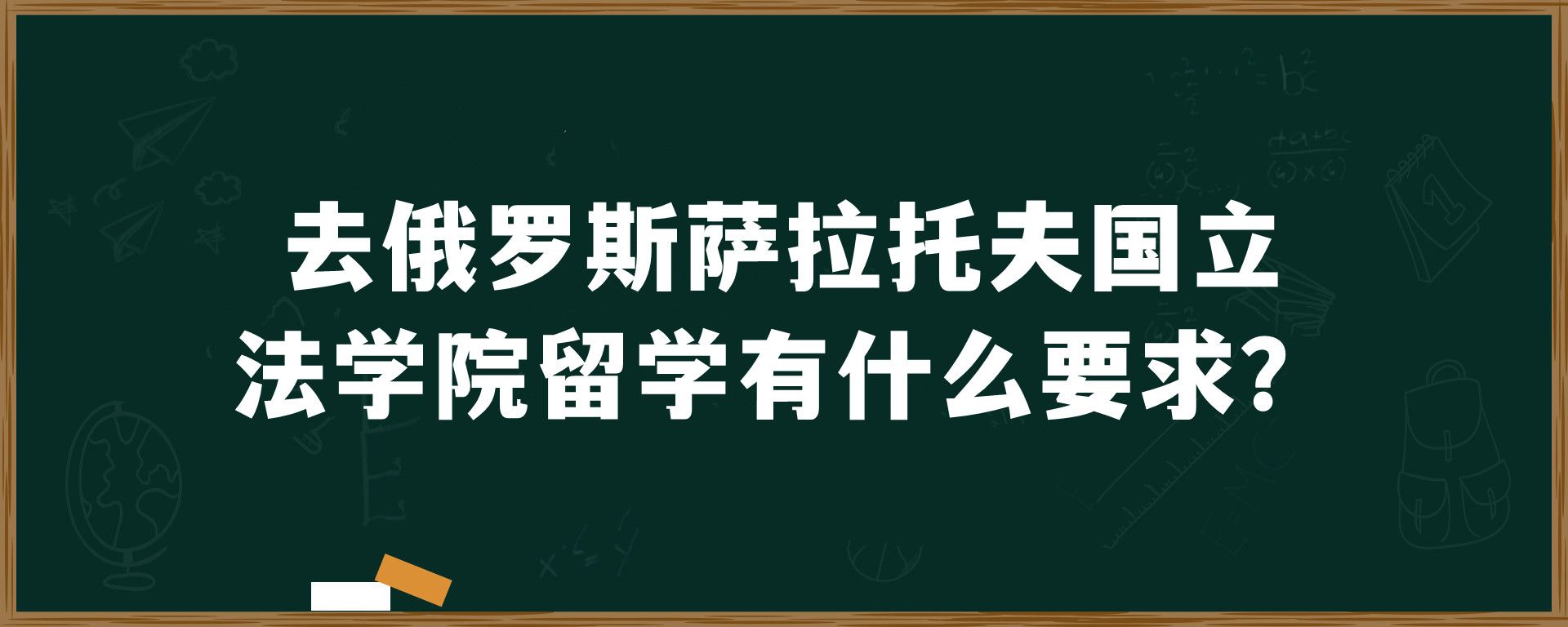 去俄罗斯萨拉托夫国立法学院留学有什么要求？