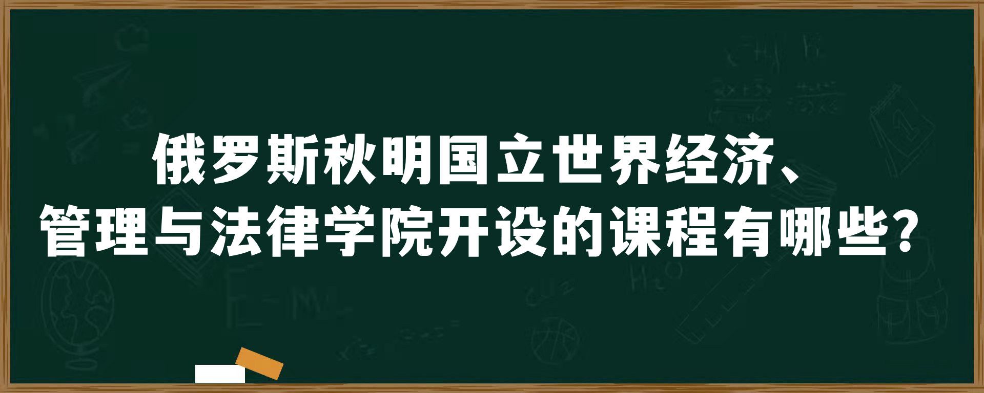 俄罗斯秋明国立世界经济、管理与法律学院开设的课程有哪些？