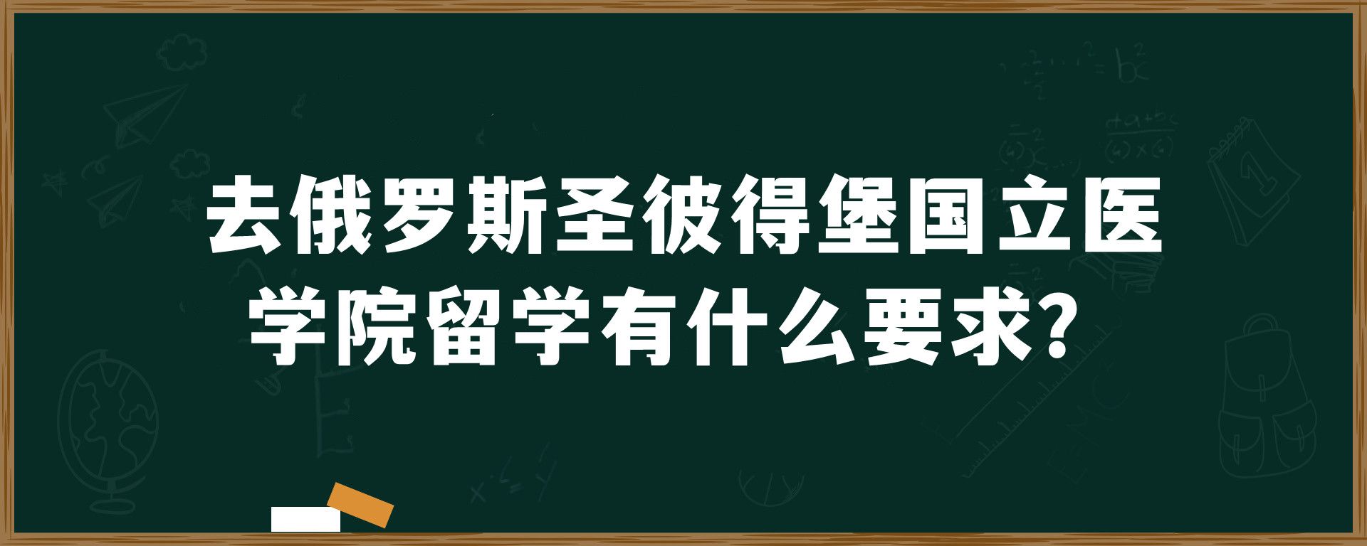 去俄罗斯圣彼得堡国立医学院留学有什么要求？