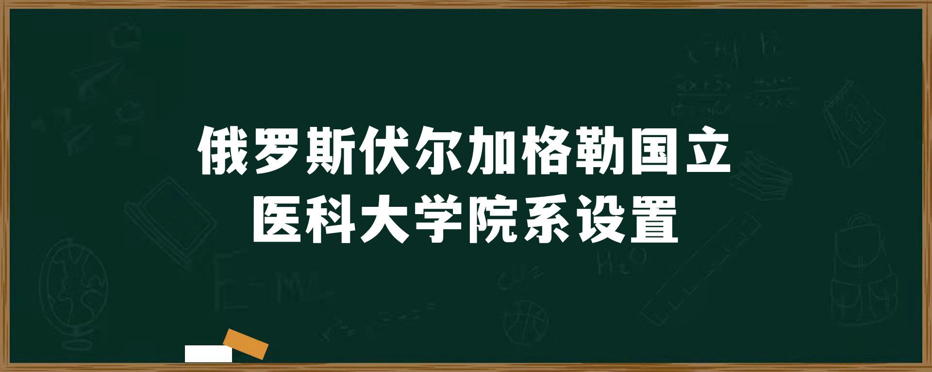 俄罗斯伏尔加格勒国立医科大学院系设置