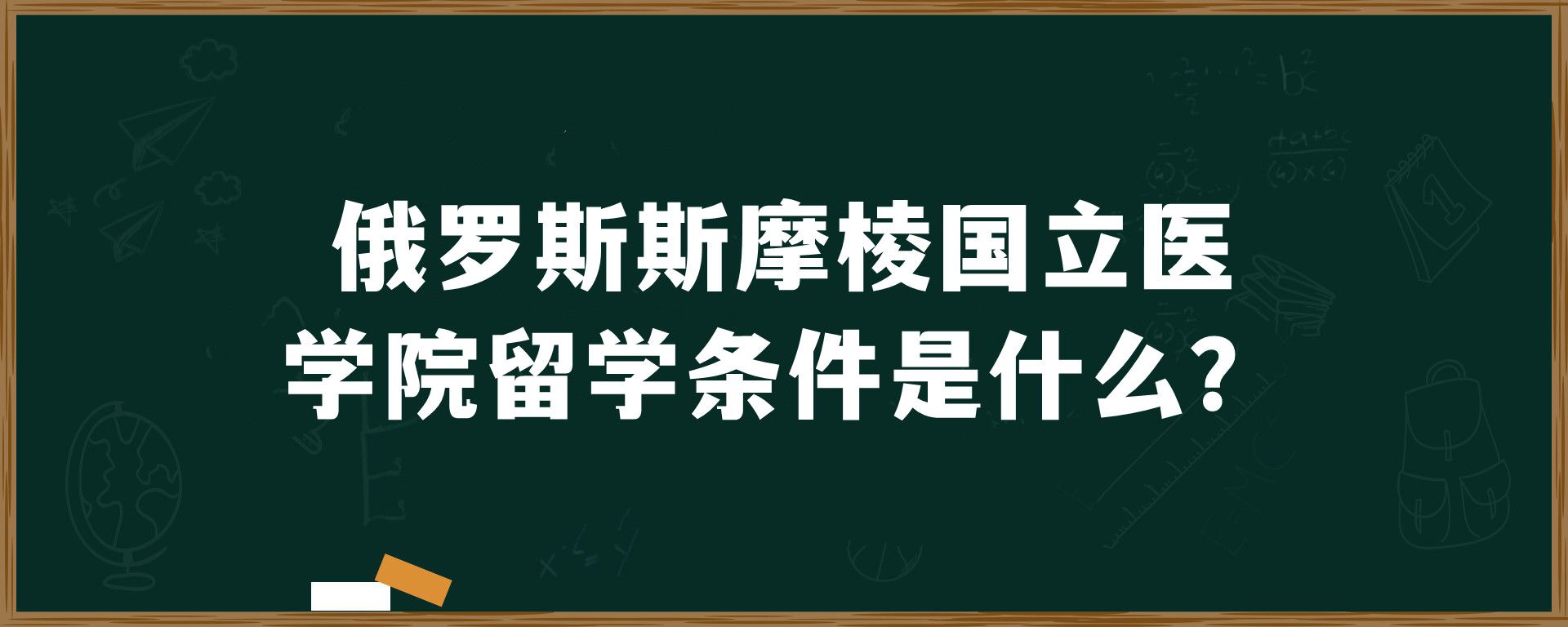 俄罗斯斯摩棱国立医学院留学条件是什么？