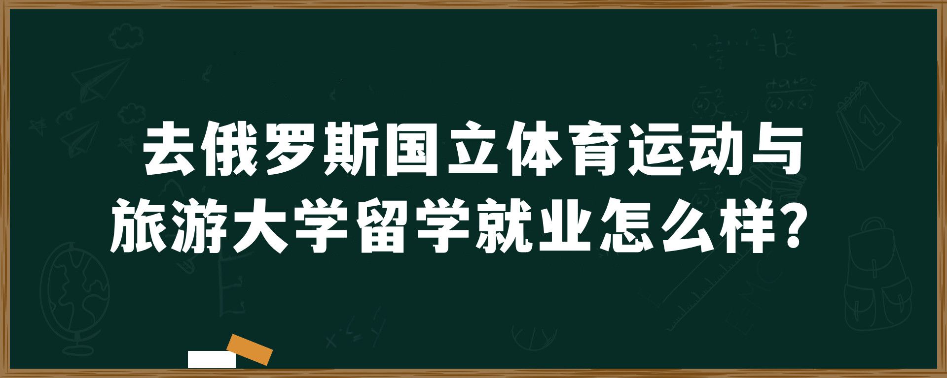 去俄罗斯国立体育运动与旅游大学留学就业怎么样？