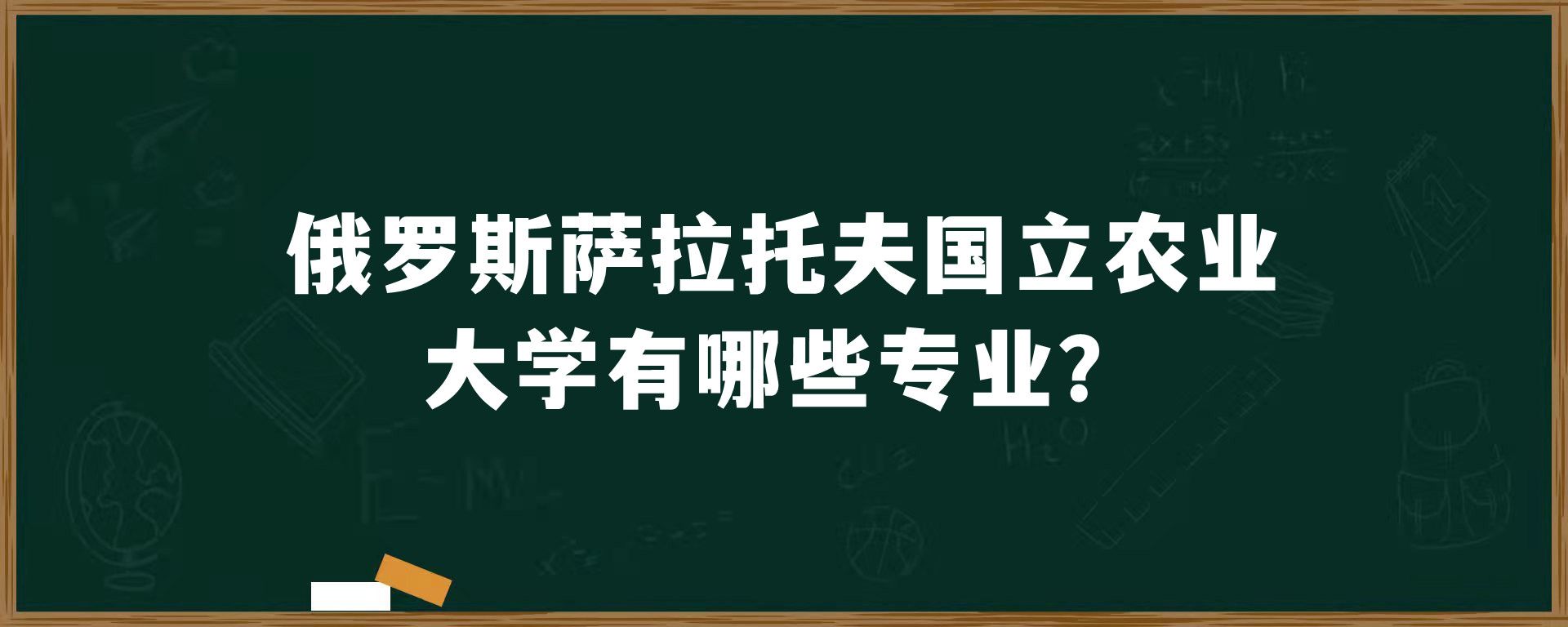 俄罗斯萨拉托夫国立农业大学有哪些专业？