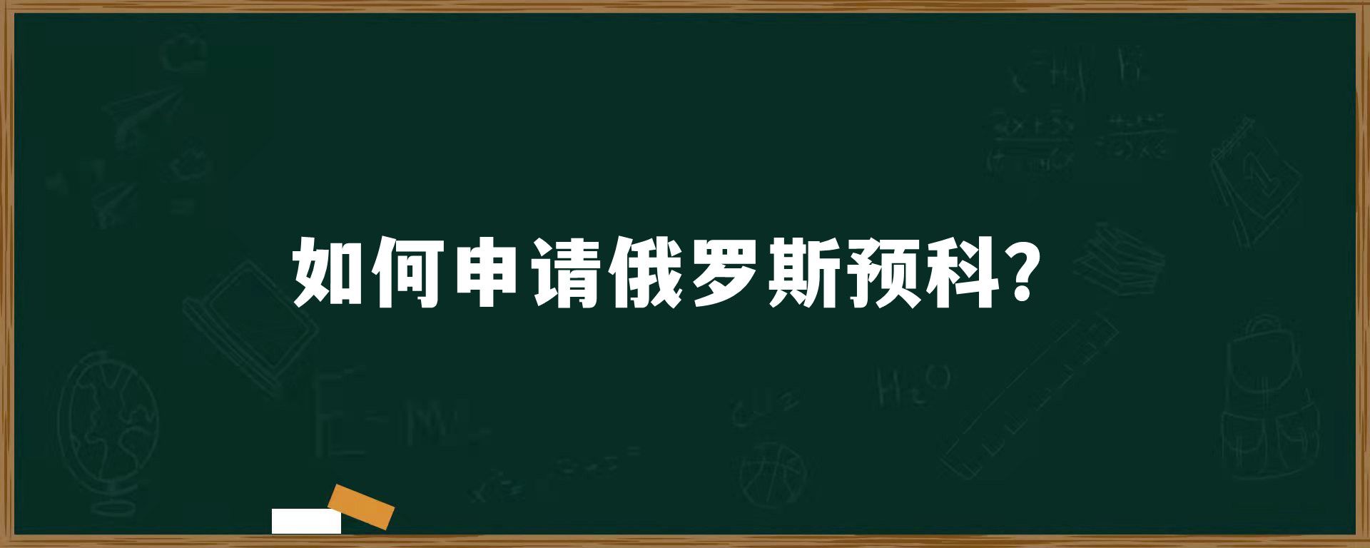 如何申请俄罗斯预科？