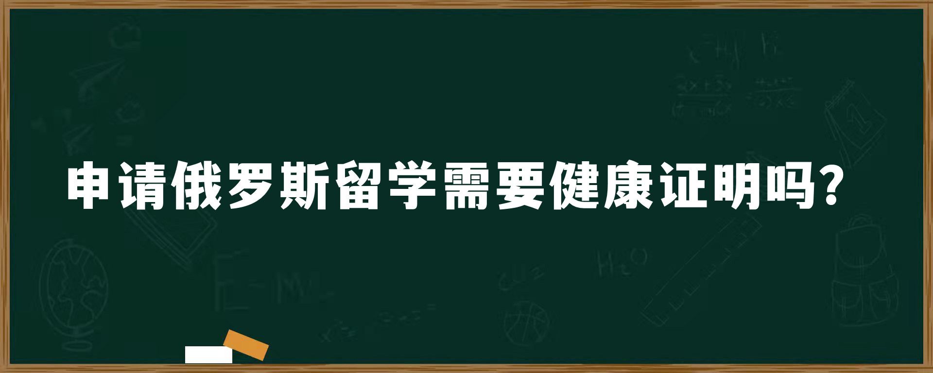 申请俄罗斯留学需要健康证明吗？