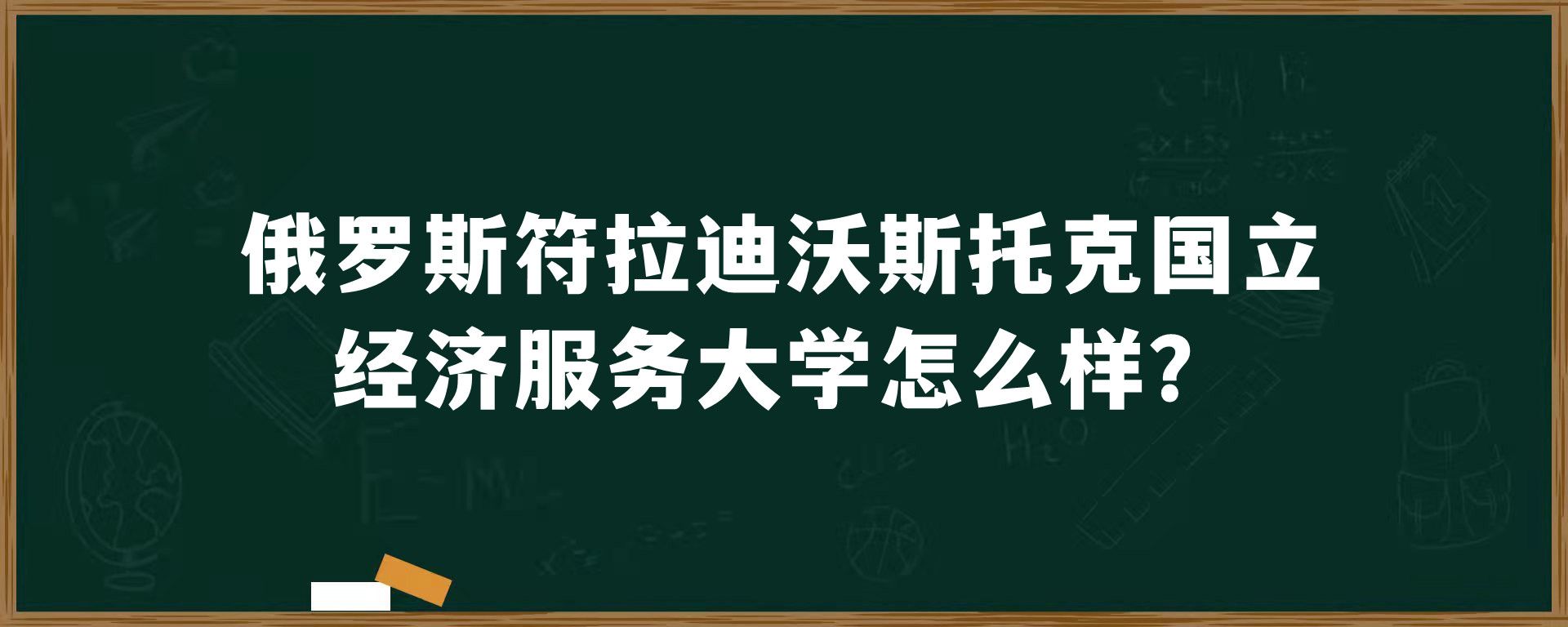 俄罗斯符拉迪沃斯托克国立经济服务大学怎么样？