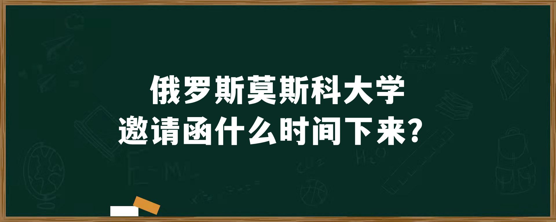 俄罗斯​莫斯科大学邀请函什么时间下来？