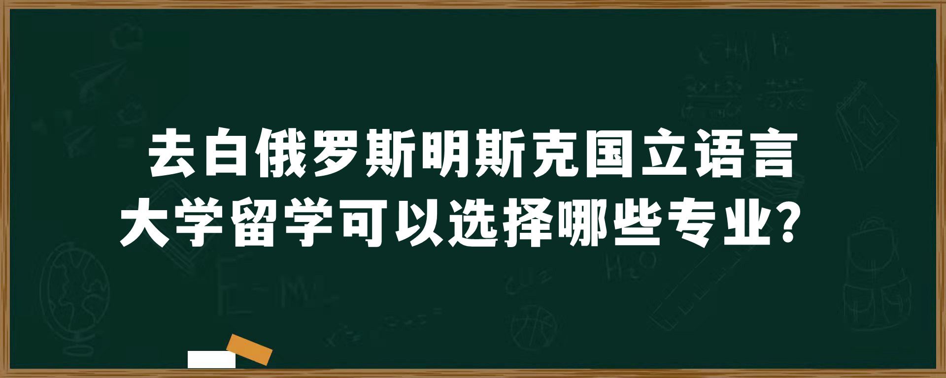 去白俄罗斯明斯克国立语言大学留学可以选择哪些专业？