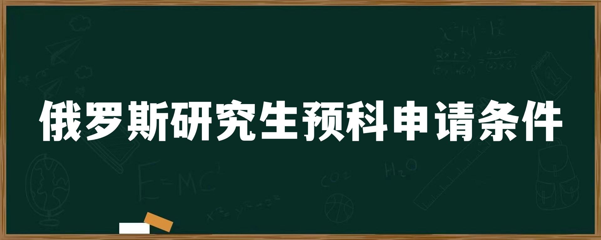 俄罗斯研究生预科申请条件