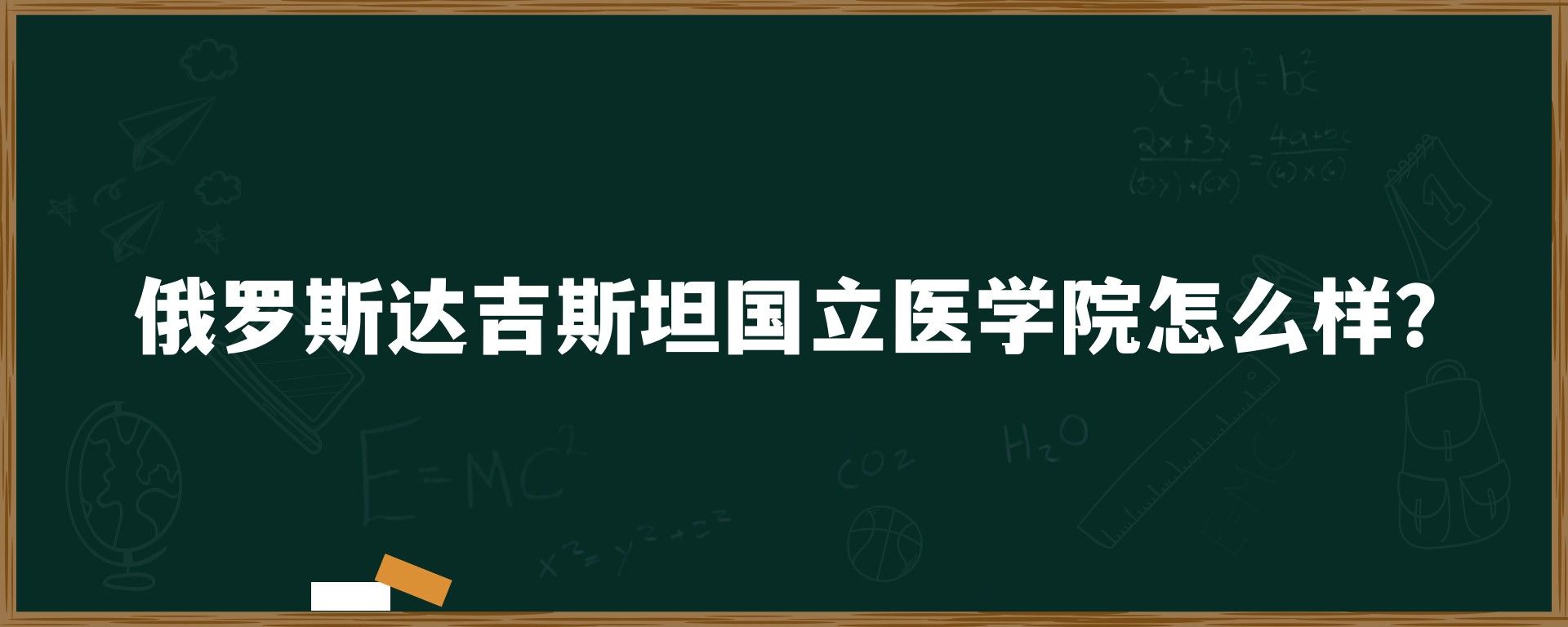 俄罗斯达吉斯坦国立医学院怎么样？