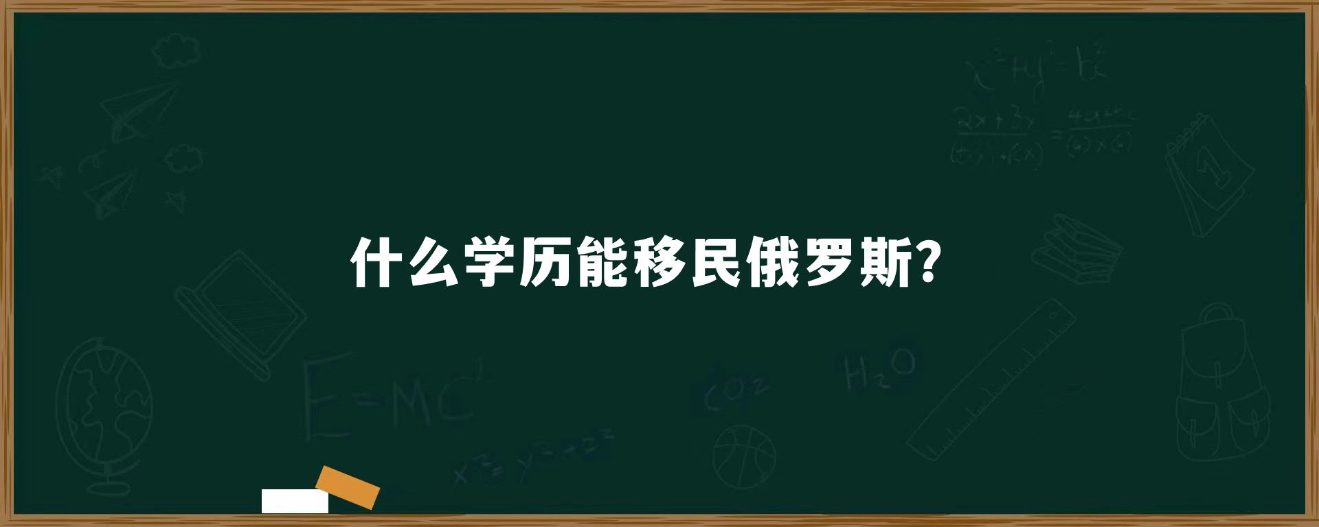 什么学历能移民俄罗斯？