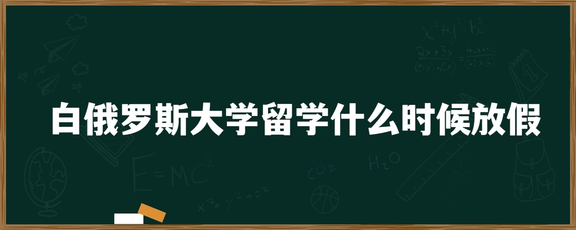 白俄罗斯大学留学什么时候放假