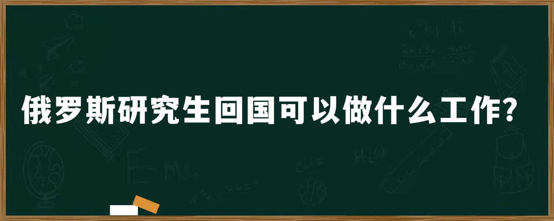 俄罗斯研究生回国可以做什么工作？