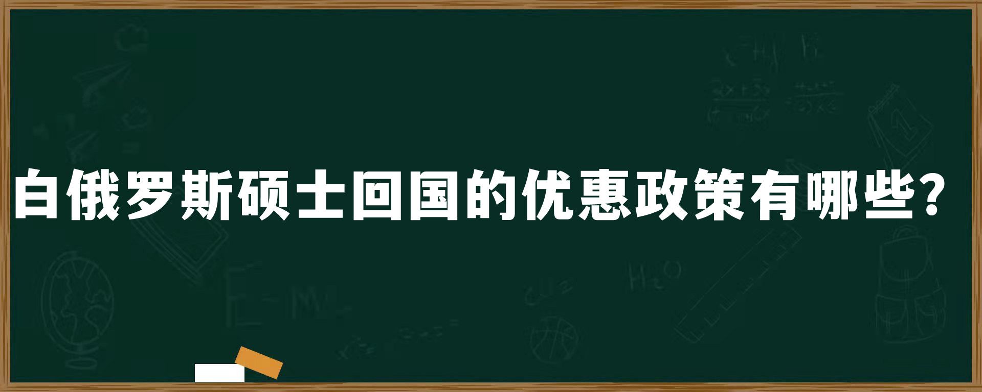 白俄罗斯硕士回国的优惠政策有哪些？