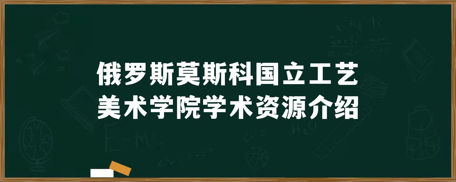 俄罗斯​莫斯科国立工艺美术学院学术资源介绍