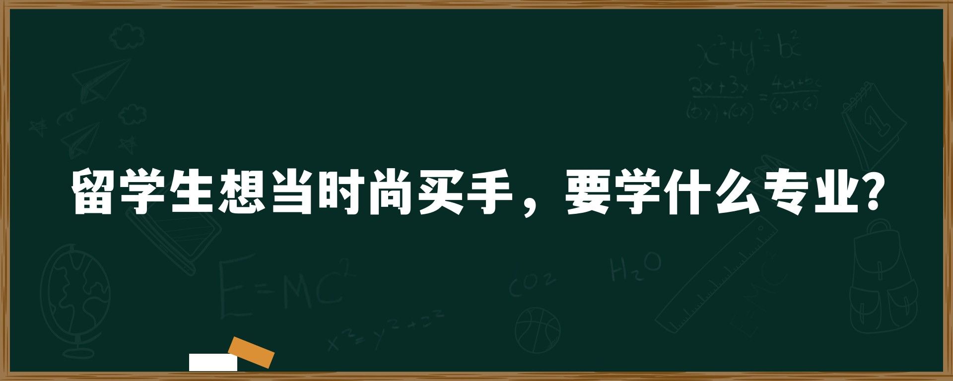 留学生想当时尚买手，要学什么专业？