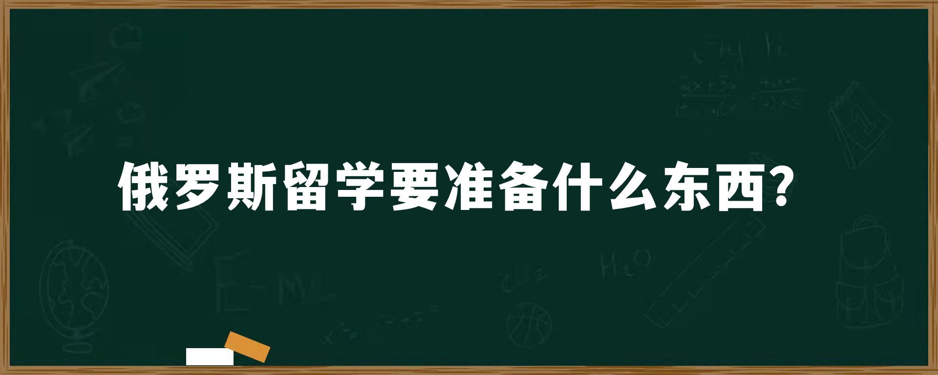 俄罗斯留学要准备什么东西？