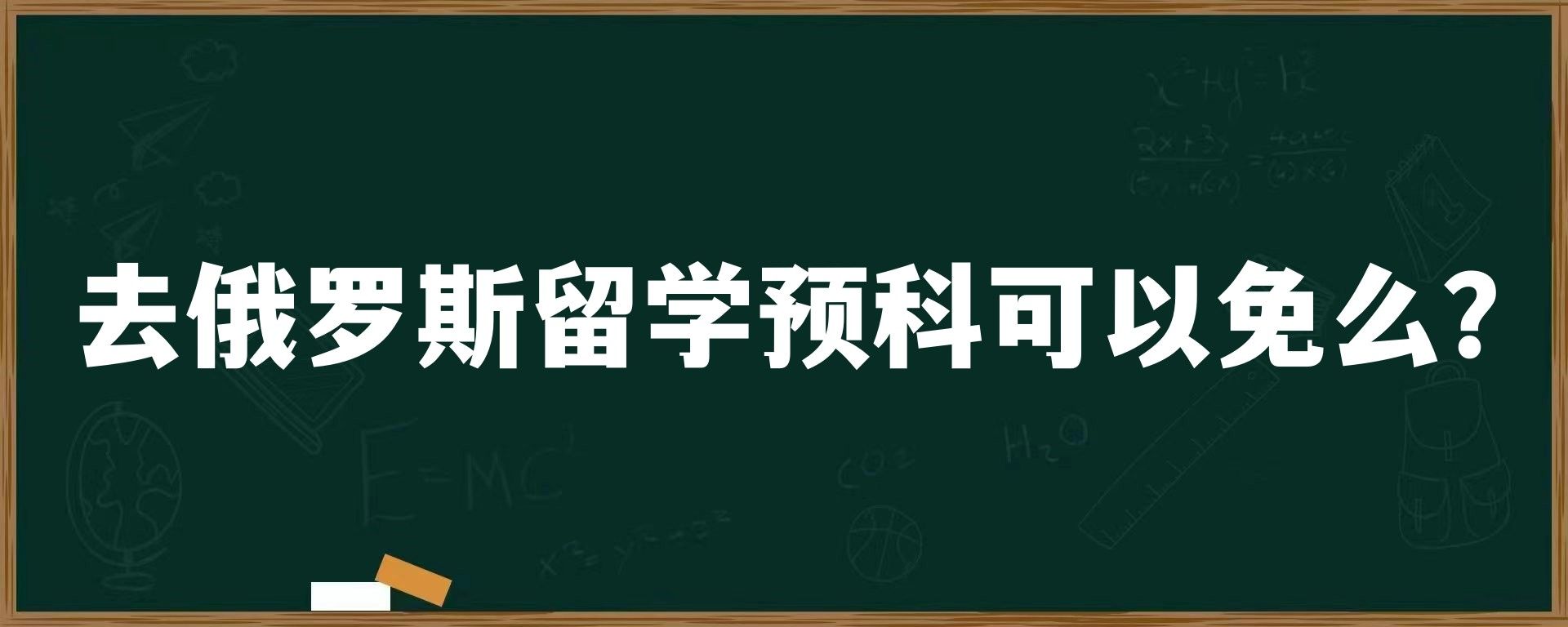 去俄罗斯留学预科可以免么？