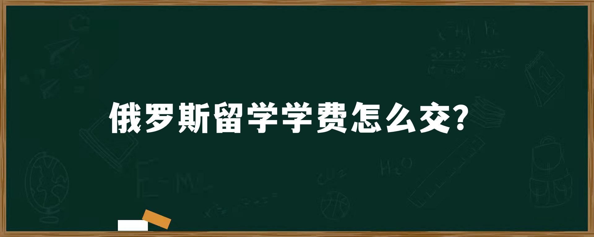 俄罗斯留学学费怎么交？