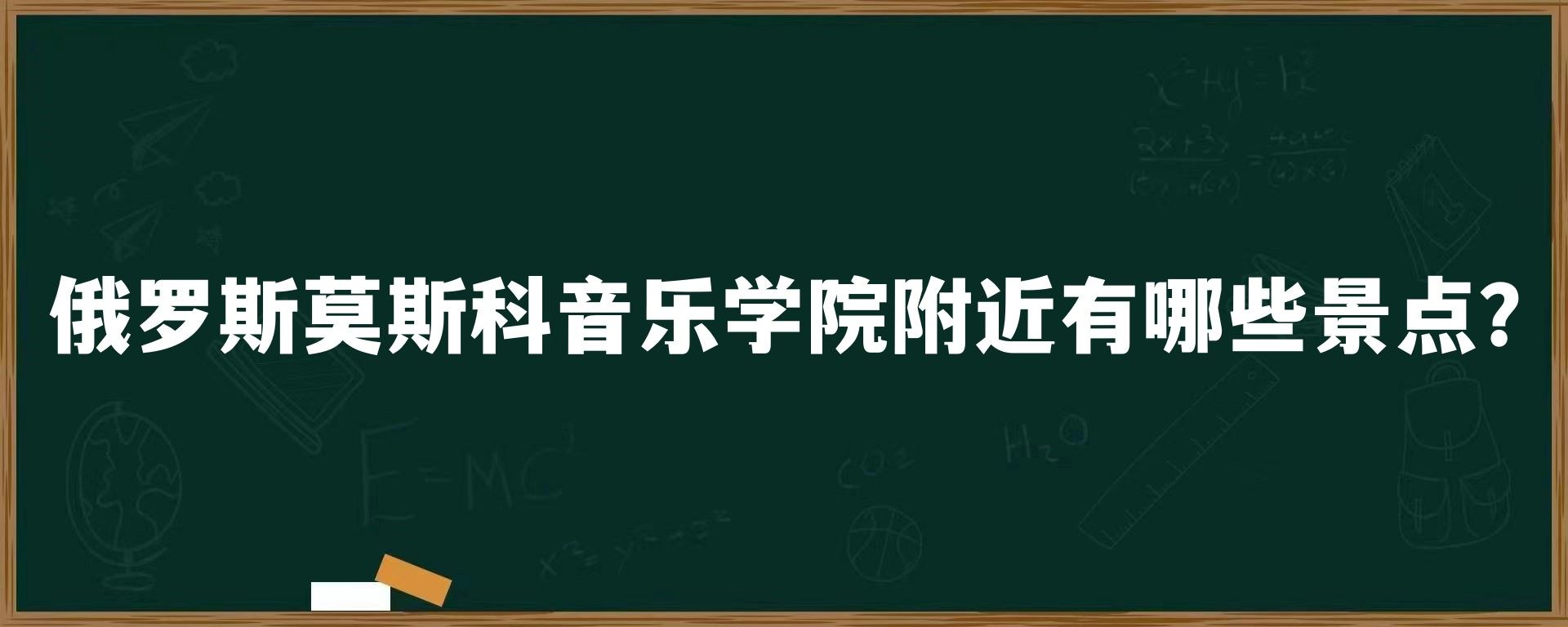 俄罗斯莫斯科音乐学院附近有哪些景点?