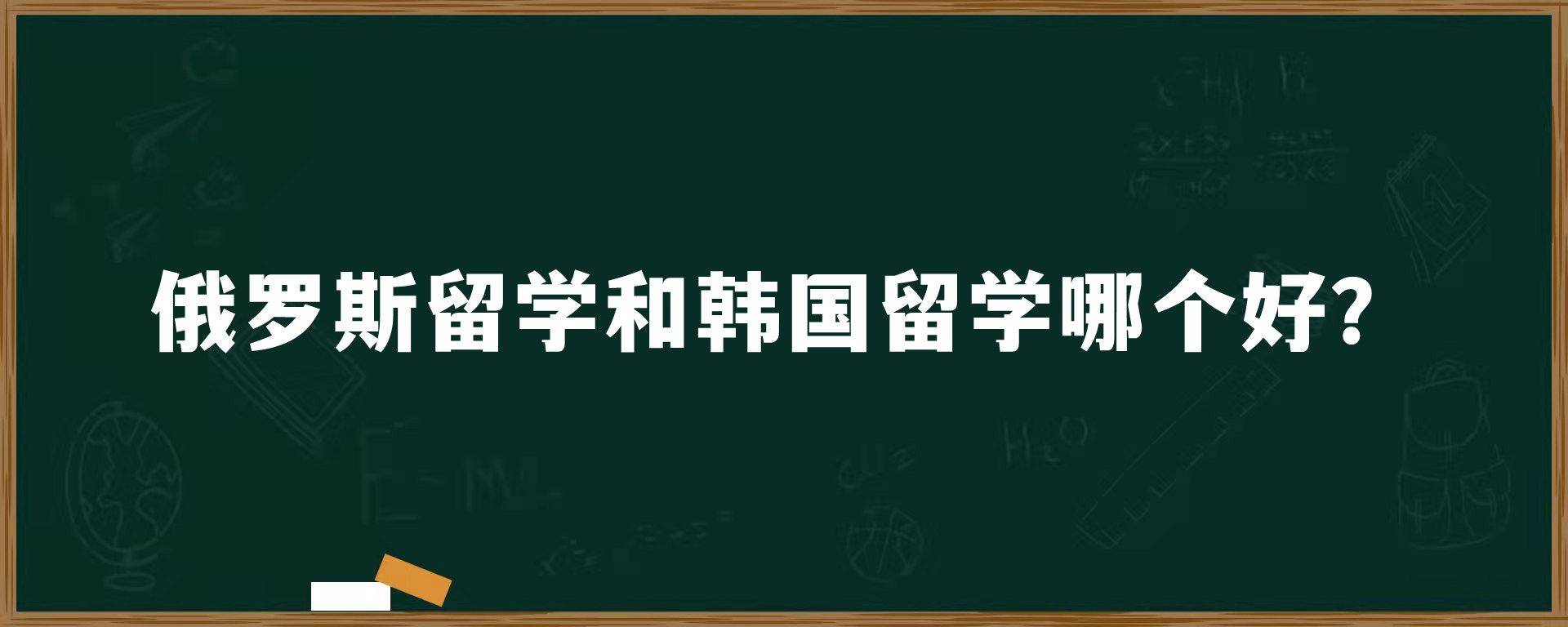 俄罗斯留学和韩国留学哪个好？