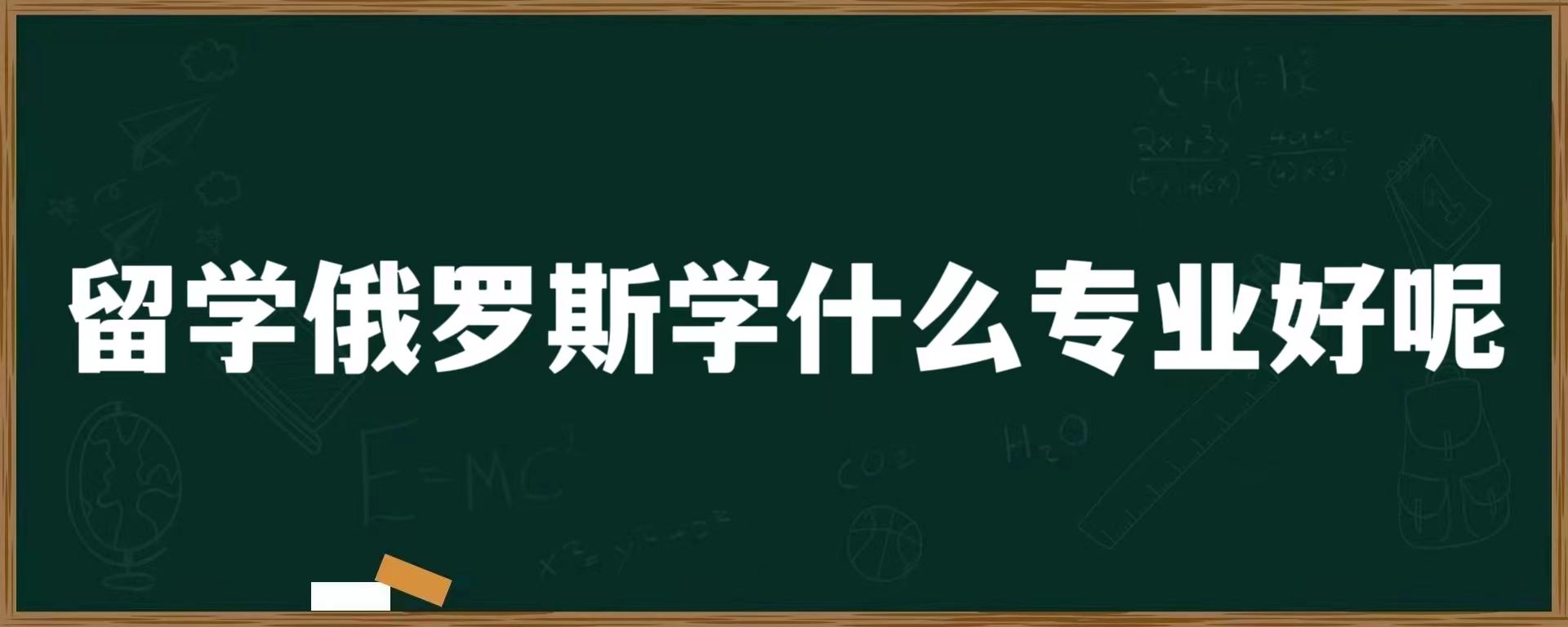 留学俄罗斯学什么专业好呢