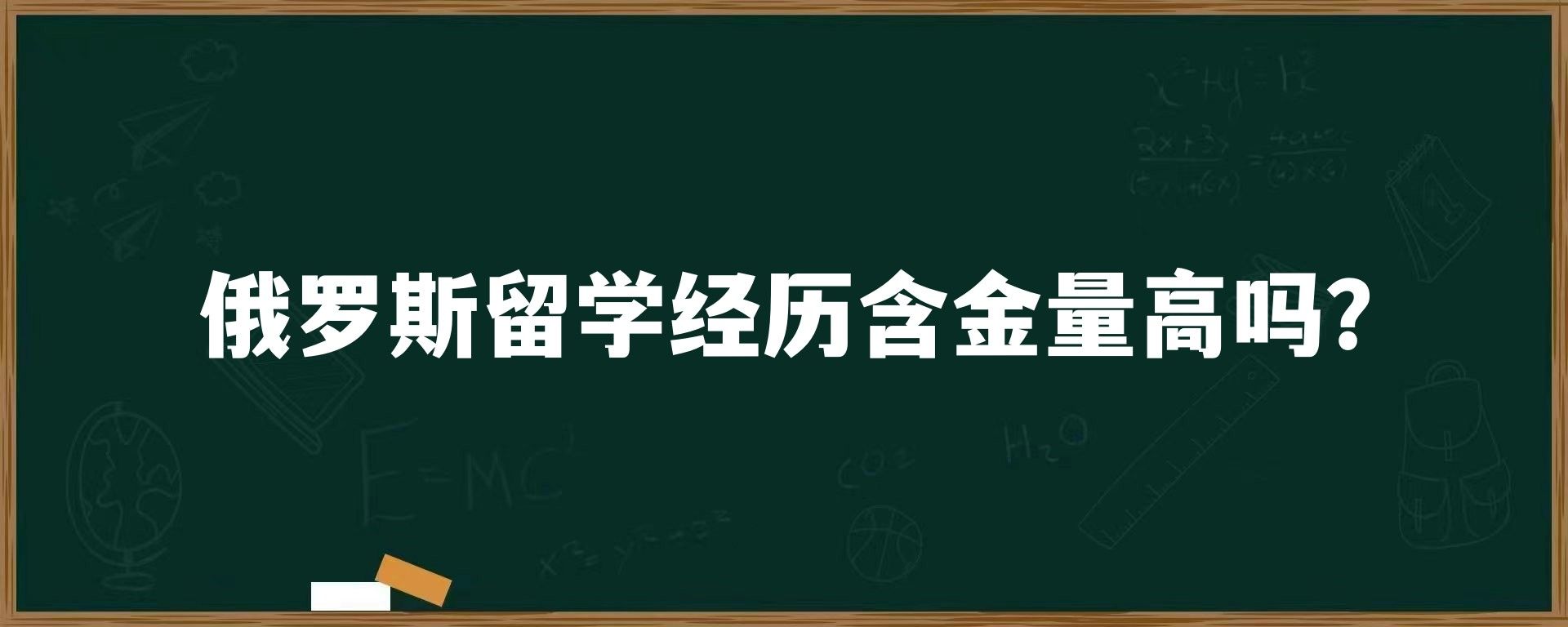 俄罗斯留学经历含金量高吗？