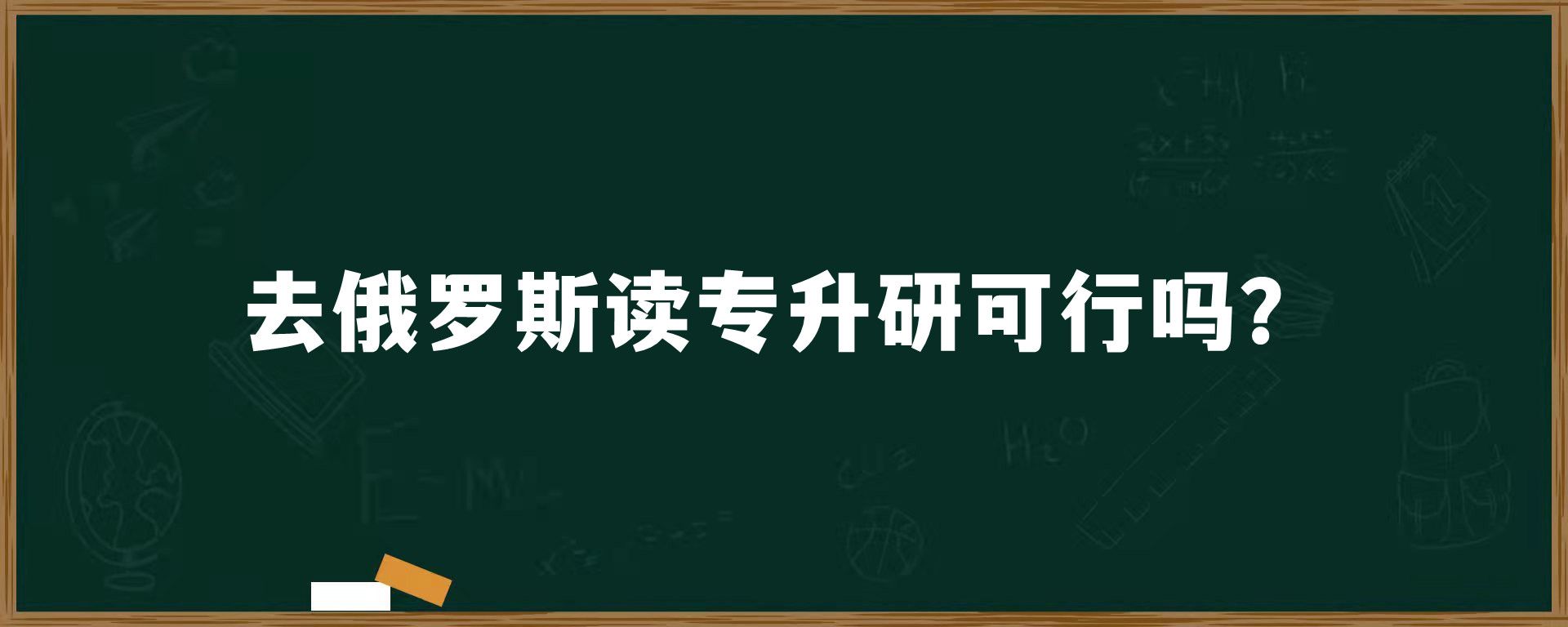 去俄罗斯读专升研可行吗？