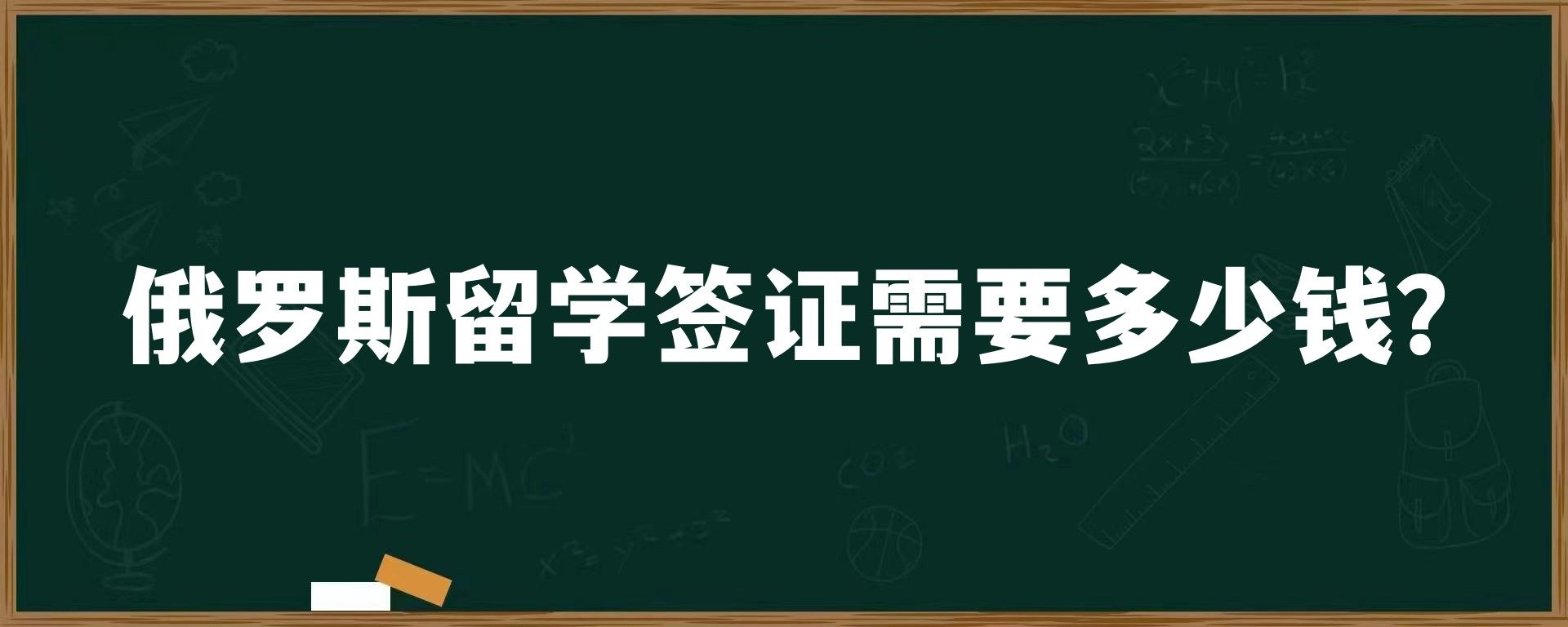 俄罗斯留学签证需要多少钱？