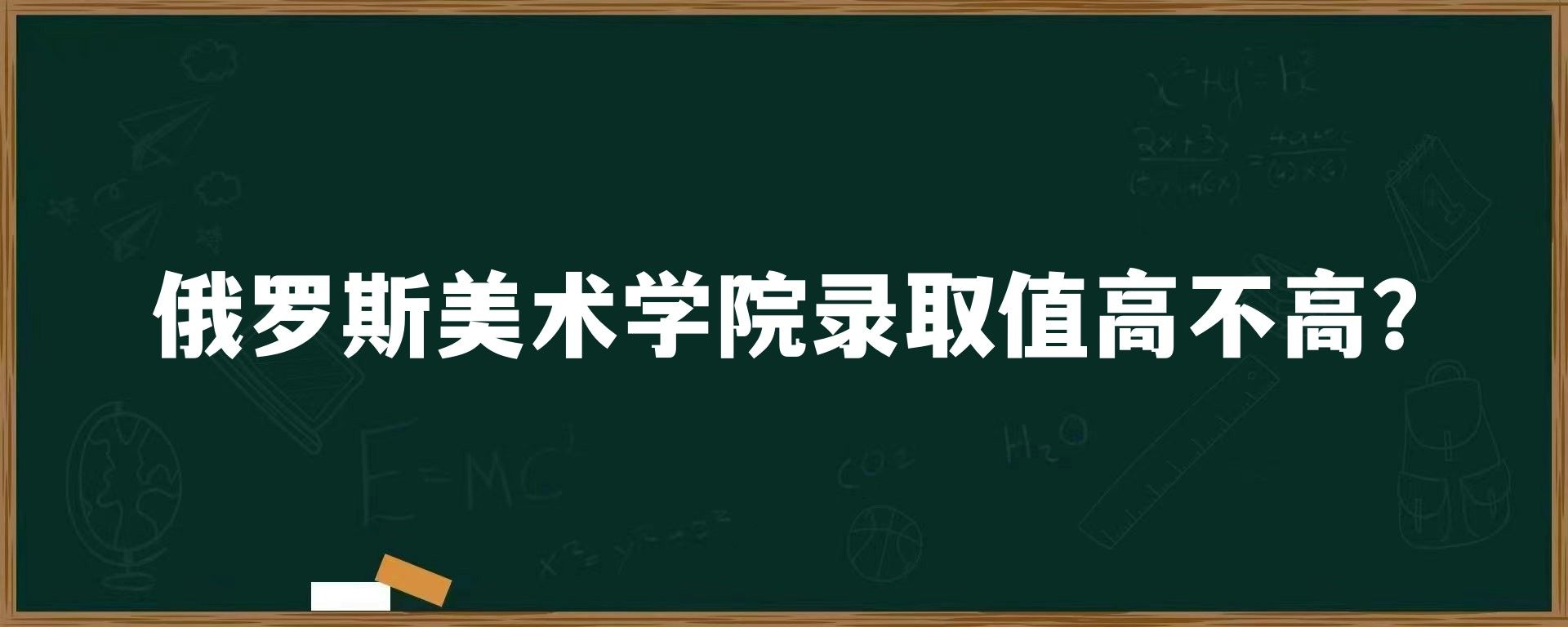 俄罗斯美术学院录取值高不高？