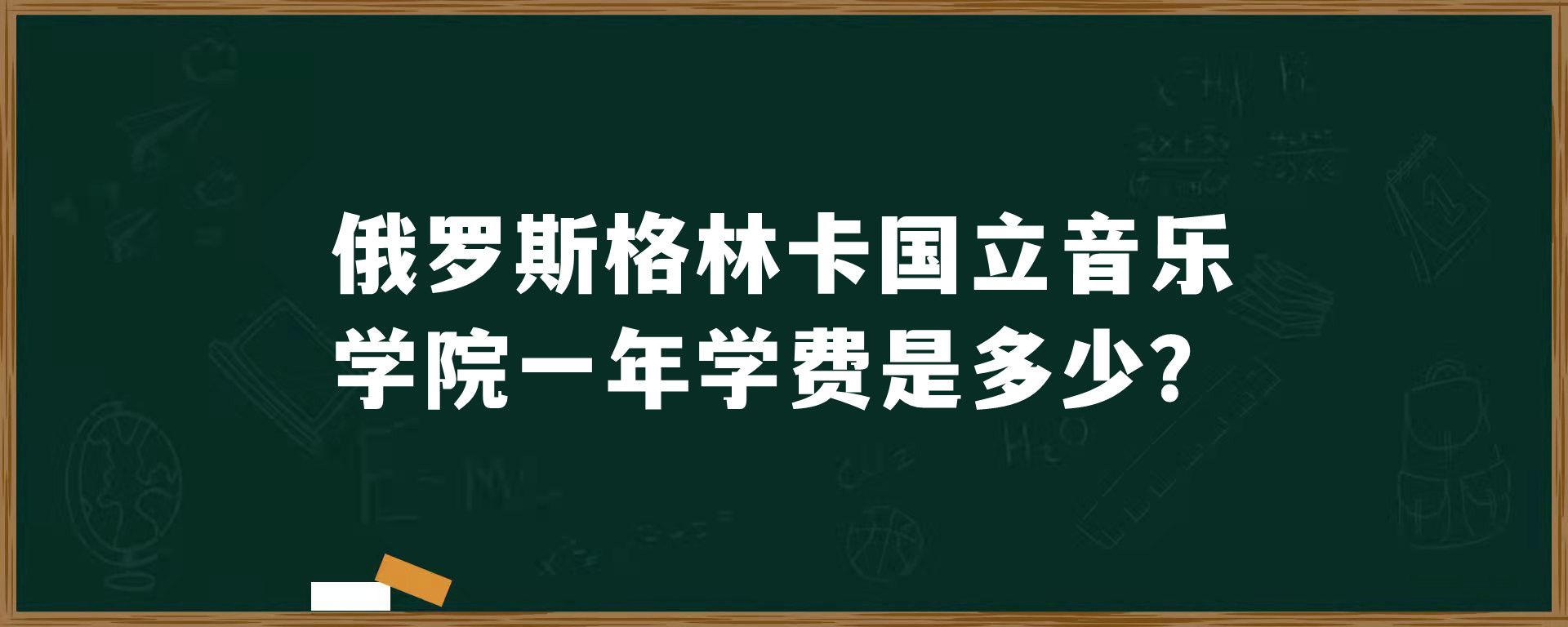 俄罗斯格林卡国立音乐学院一年学费是多少？