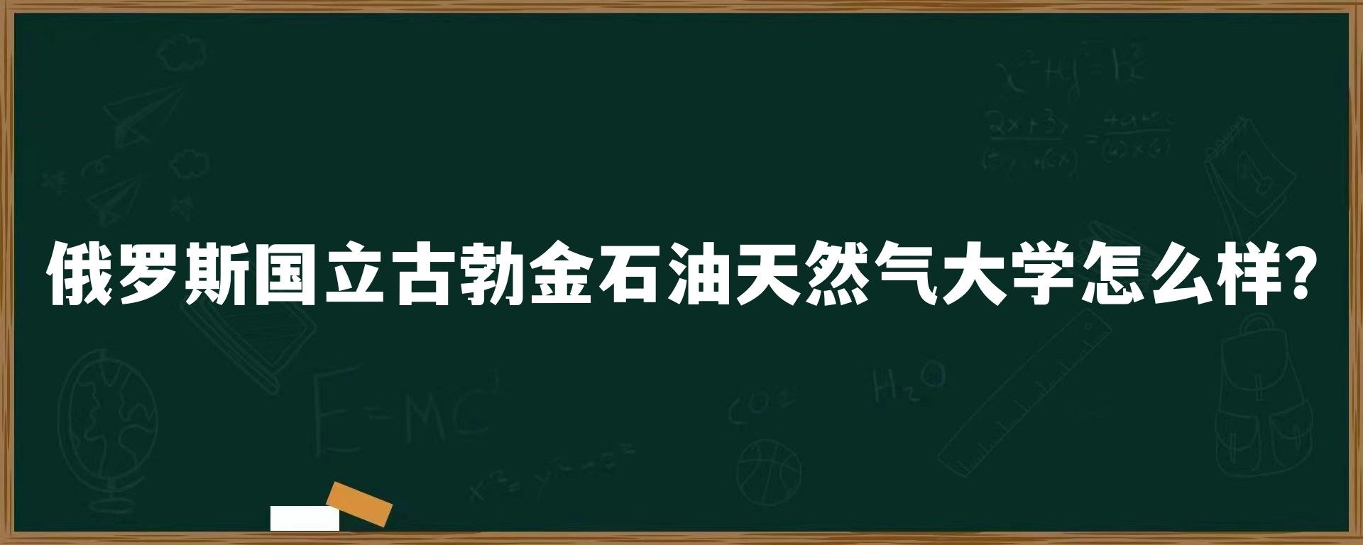 俄罗斯国立古勃金石油天然气大学怎么样？