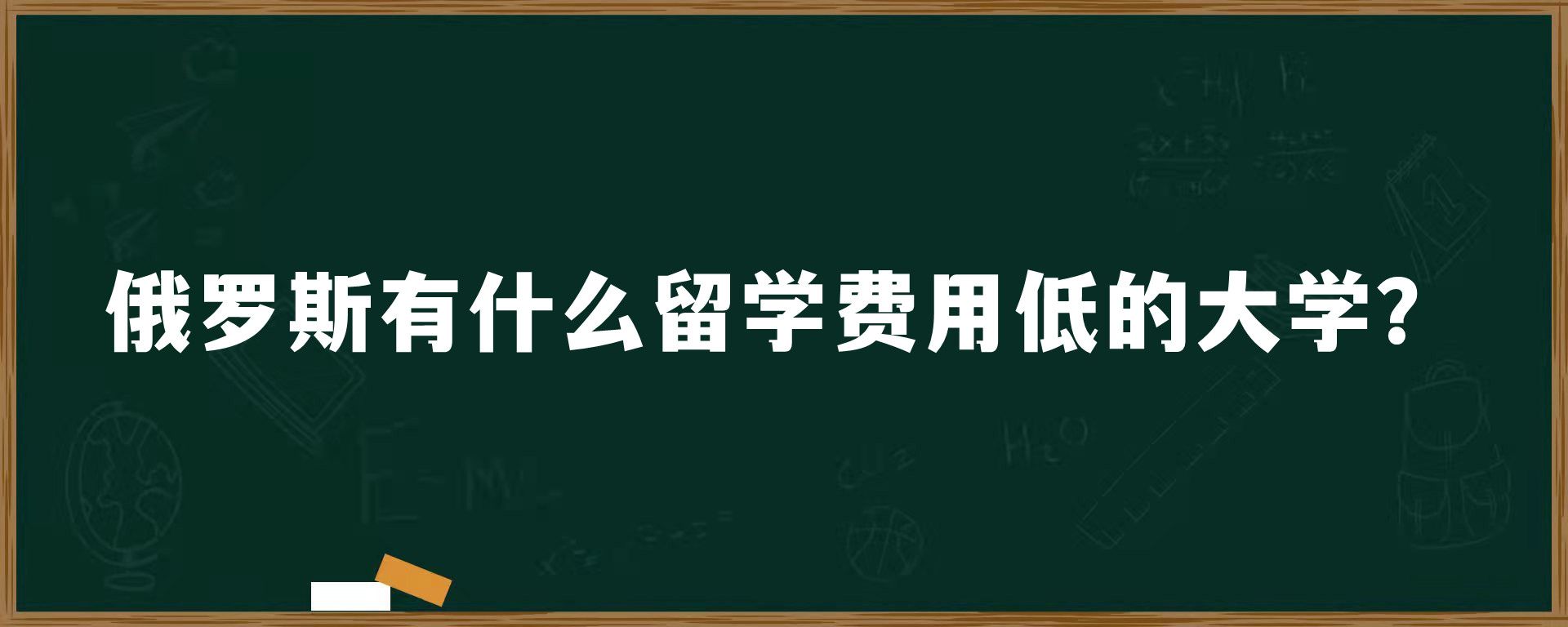 俄罗斯有什么留学费用低的大学？