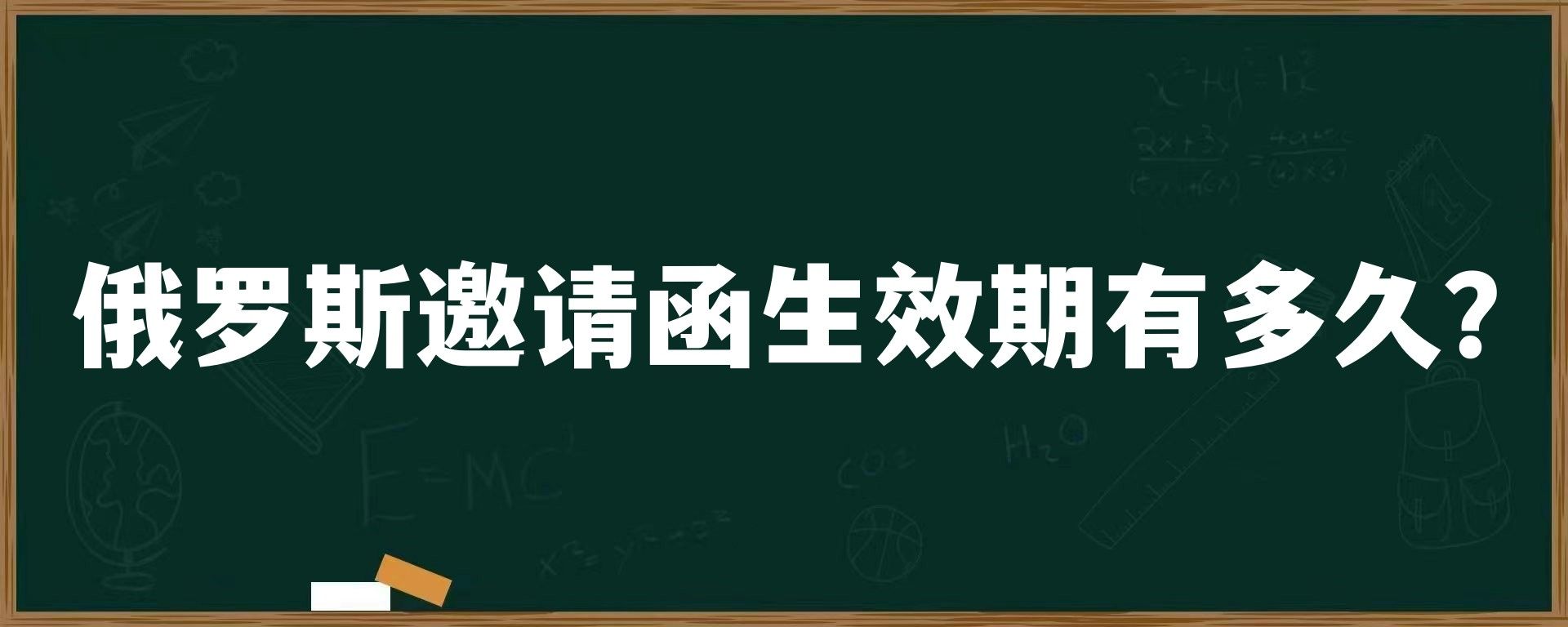 俄罗斯邀请函生效期有多久？