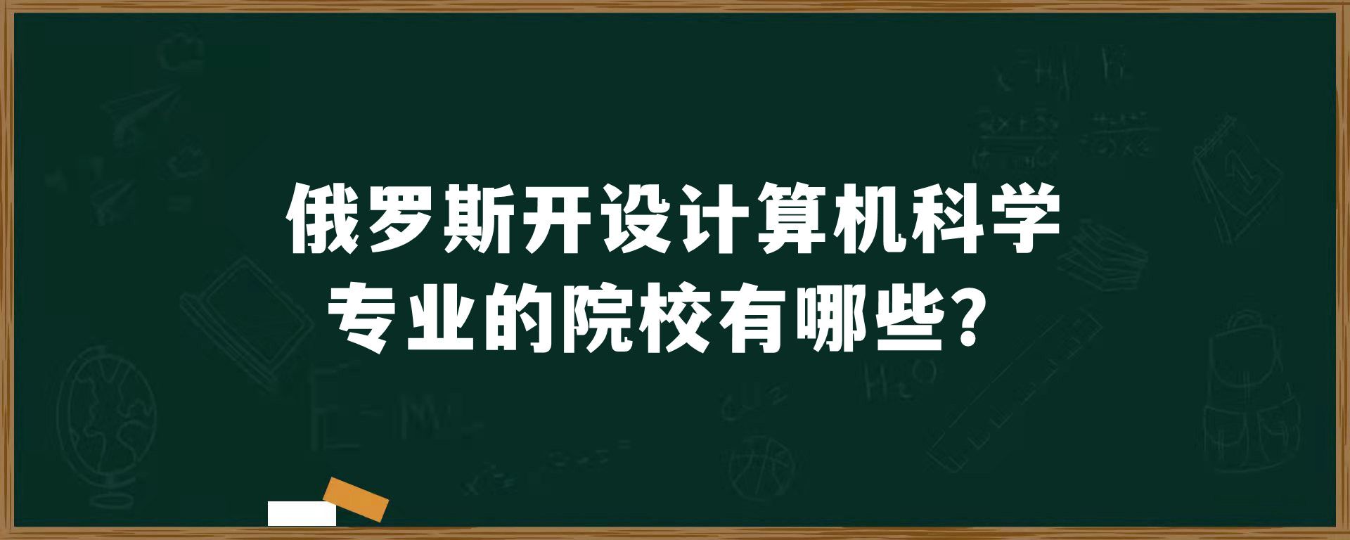 俄罗斯开设计算机科学专业的院校有哪些？