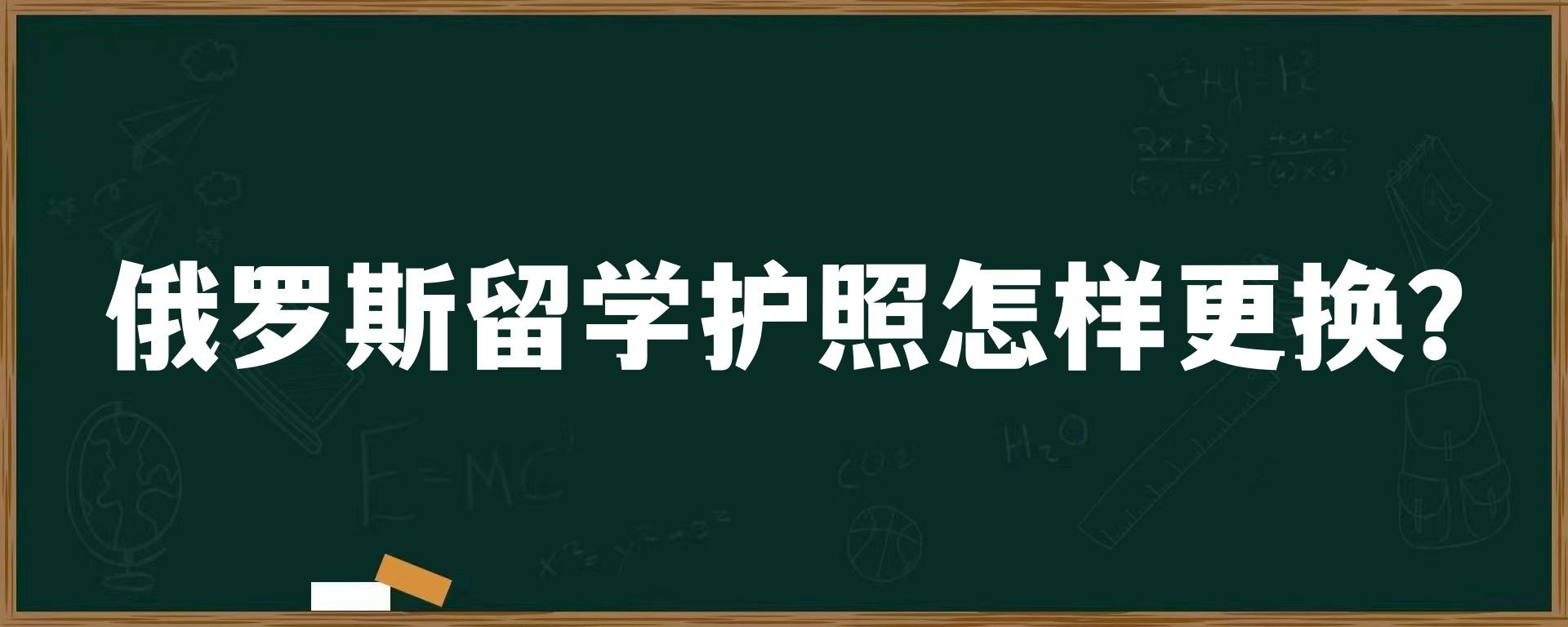 俄罗斯留学护照怎样更换？