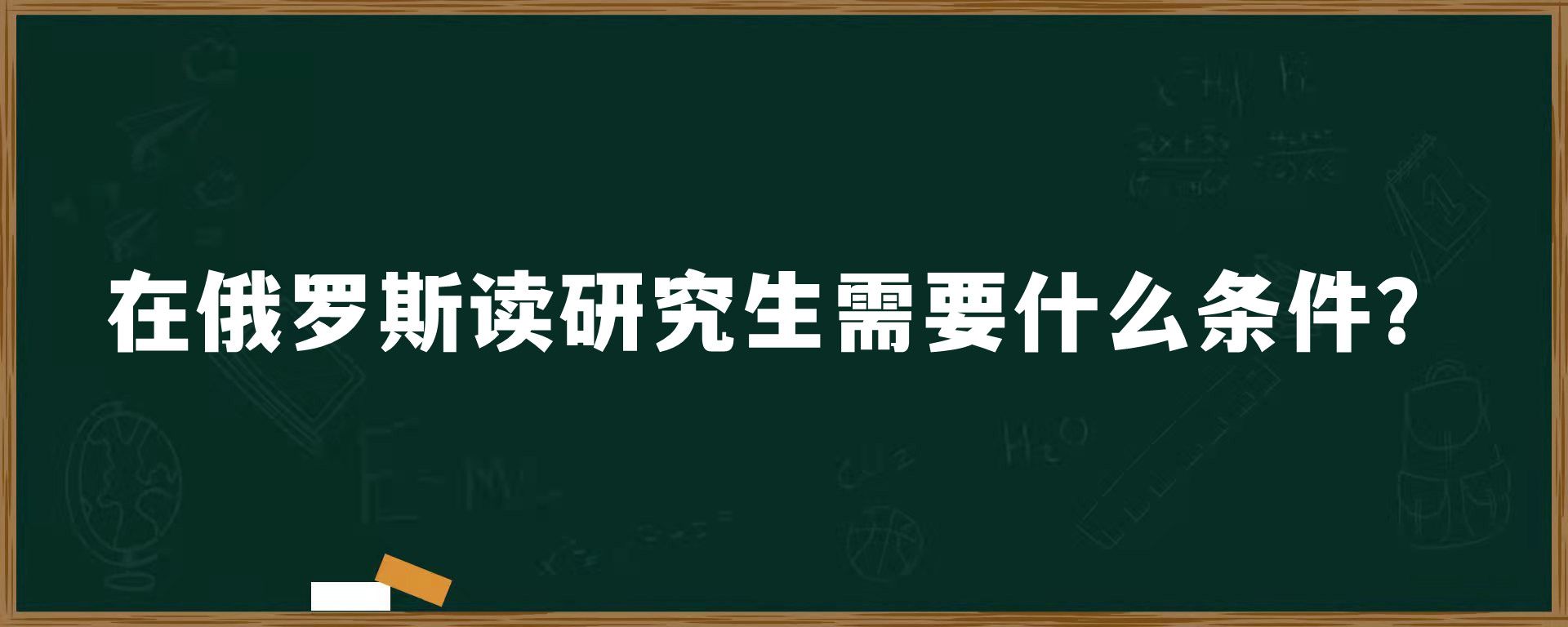 在俄罗斯读研究生需要什么条件？