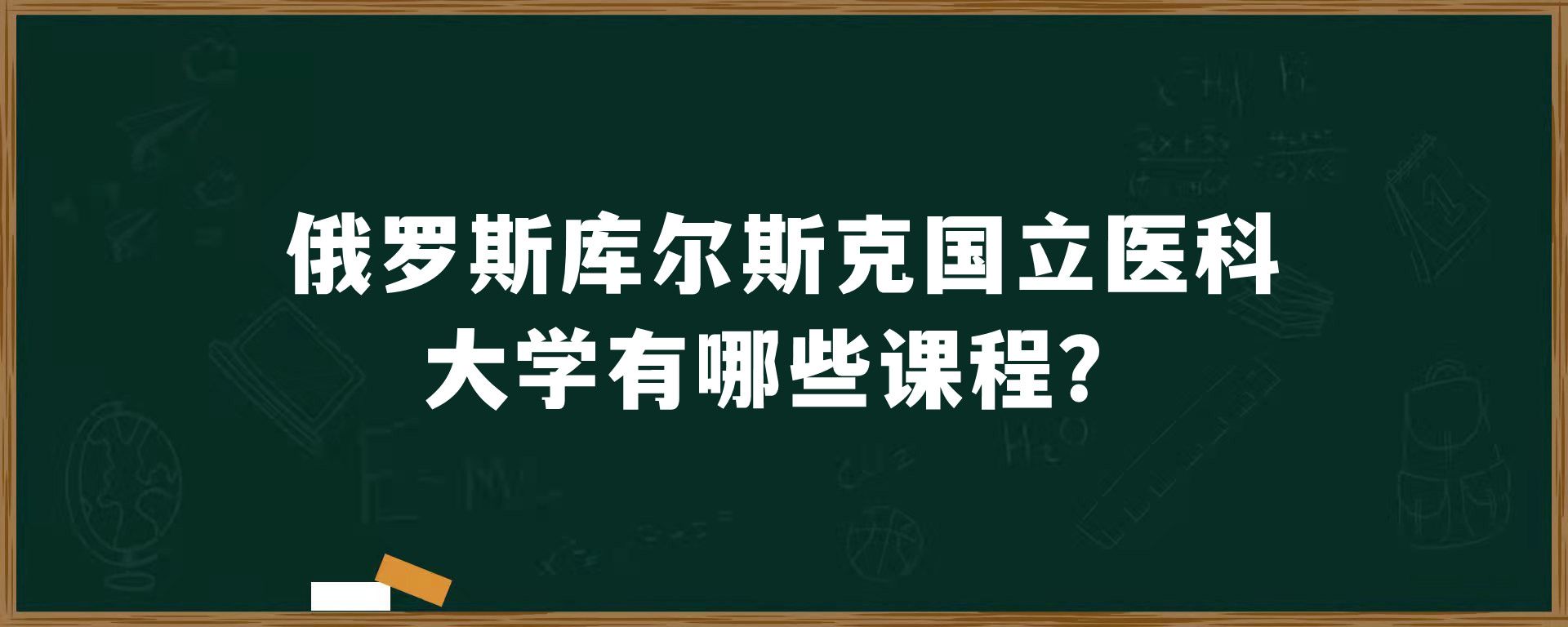 俄罗斯库尔斯克国立医科大学有哪些课程？