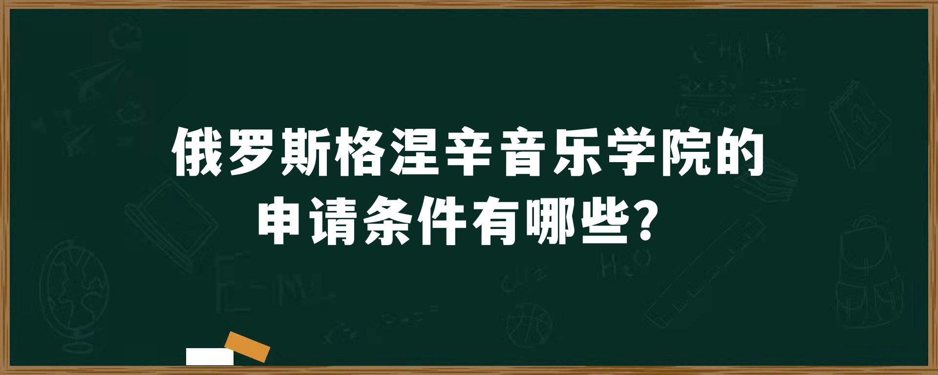 俄罗斯格涅辛音乐学院的申请条件有哪些？