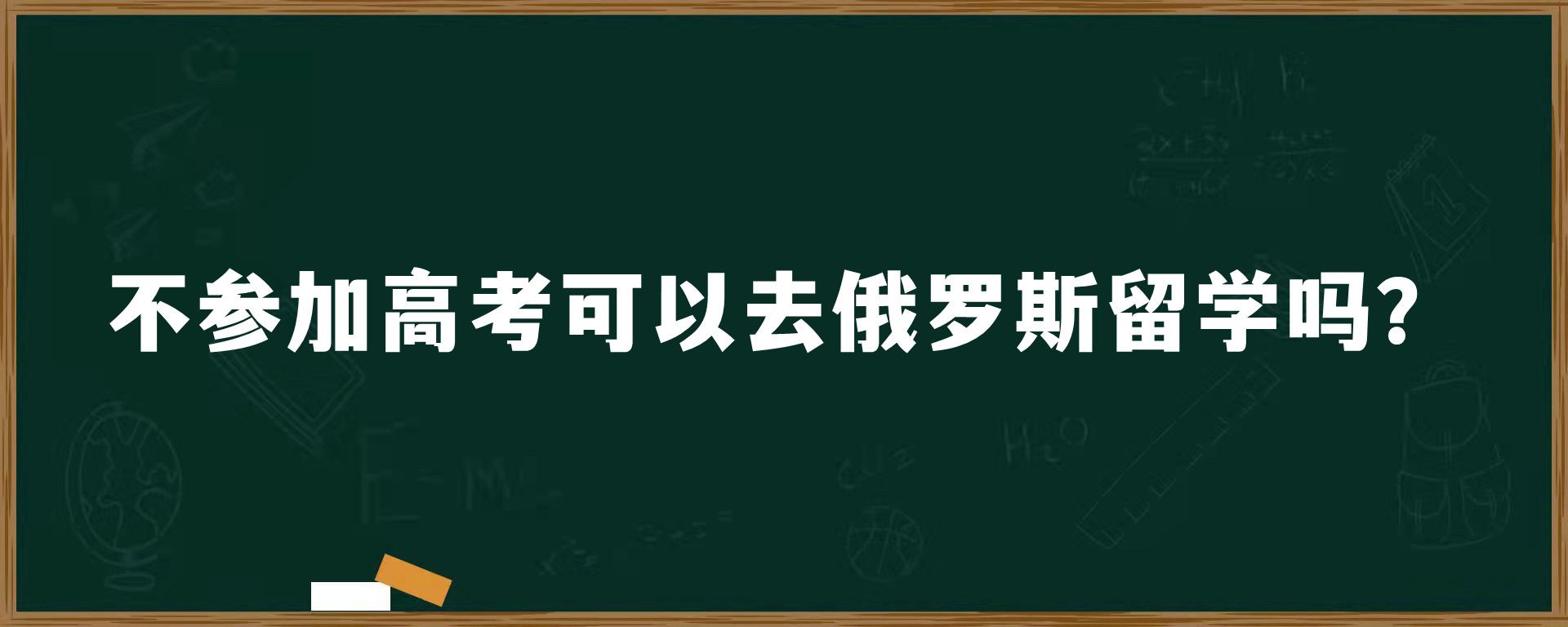 不参加高考可以去俄罗斯留学吗？