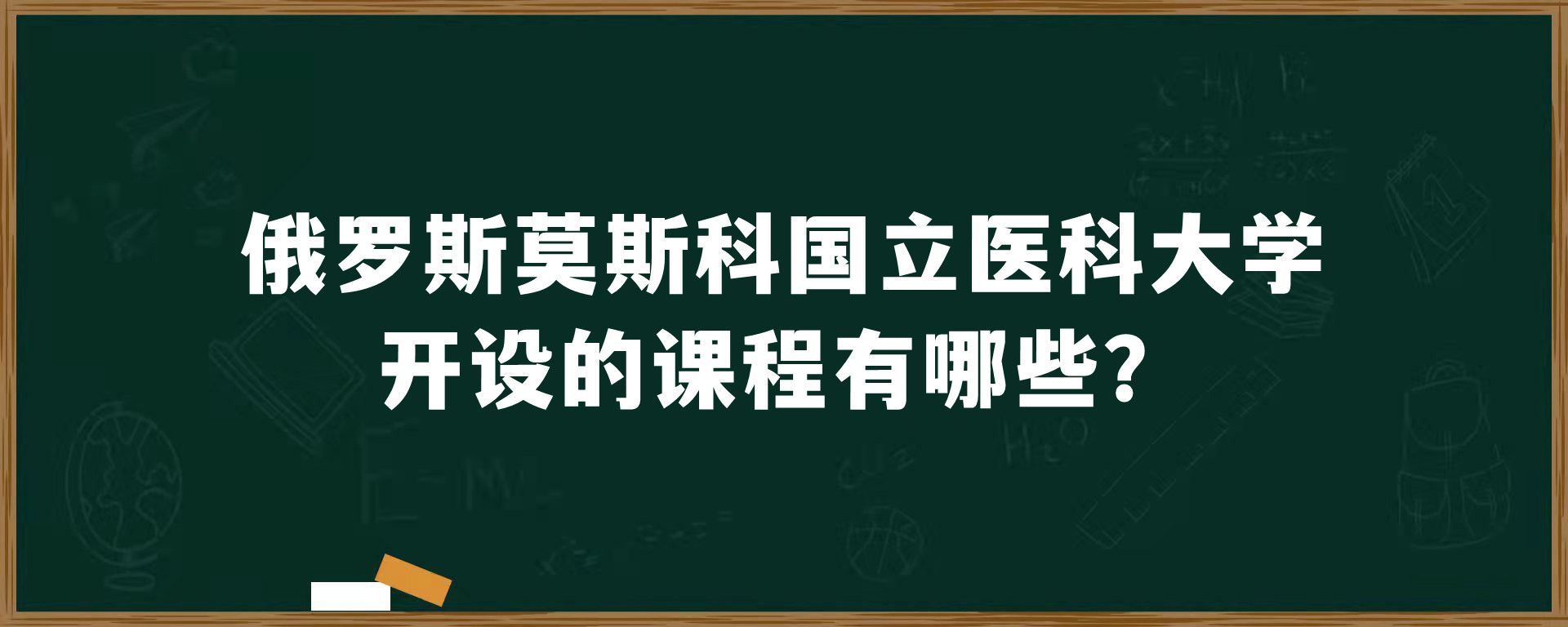 俄罗斯莫斯科国立医科大学开设的课程有哪些？