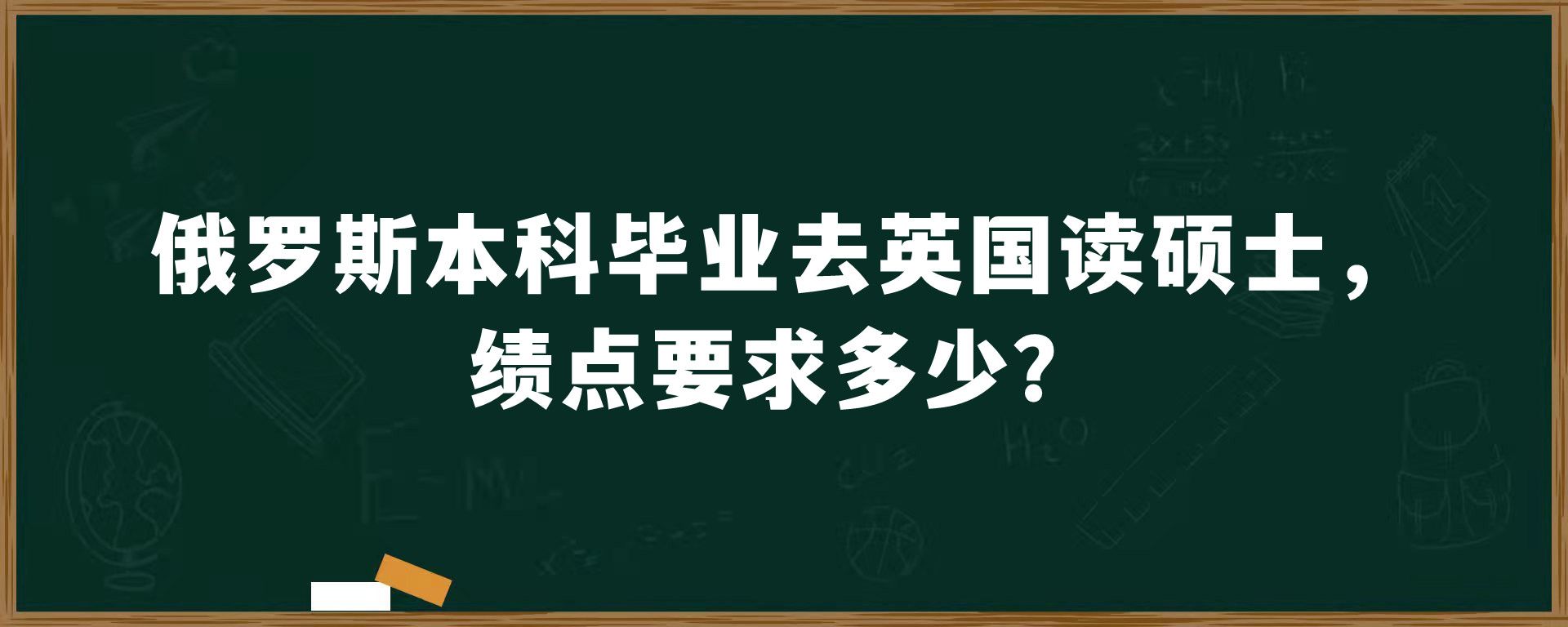 俄罗斯本科毕业去英国读硕士，绩点要求多少？