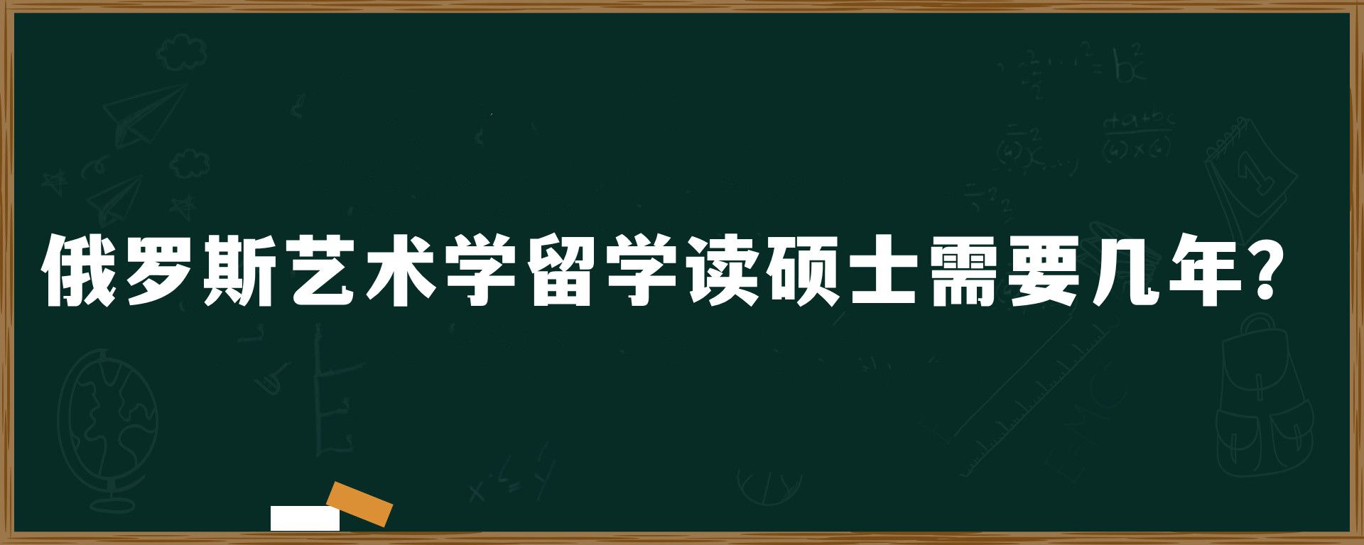 俄罗斯艺术学留学读硕士需要几年？