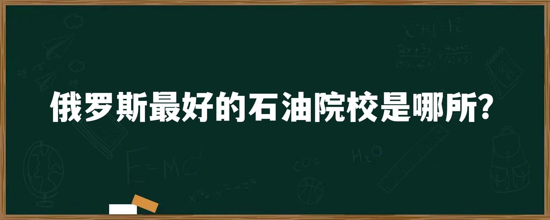 俄罗斯最好的石油院校是哪所？